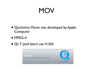 MOV

• Quicktime Movie was developed by Apple
  Computer
• MPEG-4
• Qt 7 (and later) use H.264
 