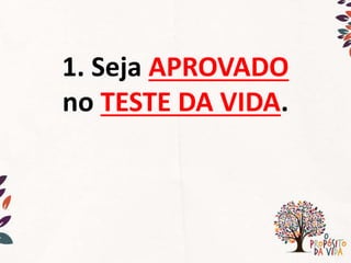 1. Seja APROVADO
no TESTE DA VIDA.
 