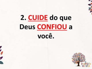 2. CUIDE do que
Deus CONFIOU a
você.
 