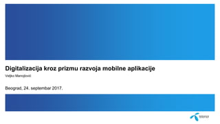 Digitalizacija kroz prizmu razvoja mobilne aplikacije
Veljko Manojlović
Beograd, 24. septembar 2017.
 