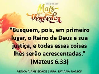 “Busquem, pois, em primeiro
lugar, o Reino de Deus e sua
justiça, e todas essas coisas
lhes serão acrescentadas.”
(Mateus 6.33)
 