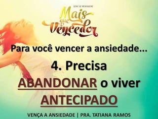 Para você vencer a ansiedade...
4. Precisa
ABANDONAR o viver
ANTECIPADO
 