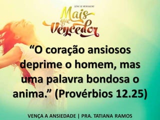 “O coração ansiosos
deprime o homem, mas
uma palavra bondosa o
anima.” (Provérbios 12.25)
 