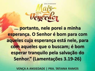 ... portanto, nele porei a minha
esperança. O Senhor é bom para com
aqueles cuja esperança está nele, para
com aqueles que o buscam; é bom
esperar tranquilo pela salvação do
Senhor.” (Lamentações 3.19-26)
 