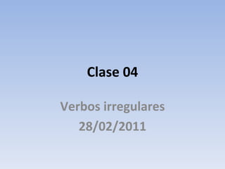 Clase 04 Verbos irregulares 28/02/2011 