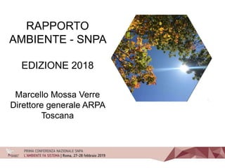 RAPPORTO
AMBIENTE - SNPA
EDIZIONE 2018
Marcello Mossa Verre
Direttore generale ARPA
Toscana
 