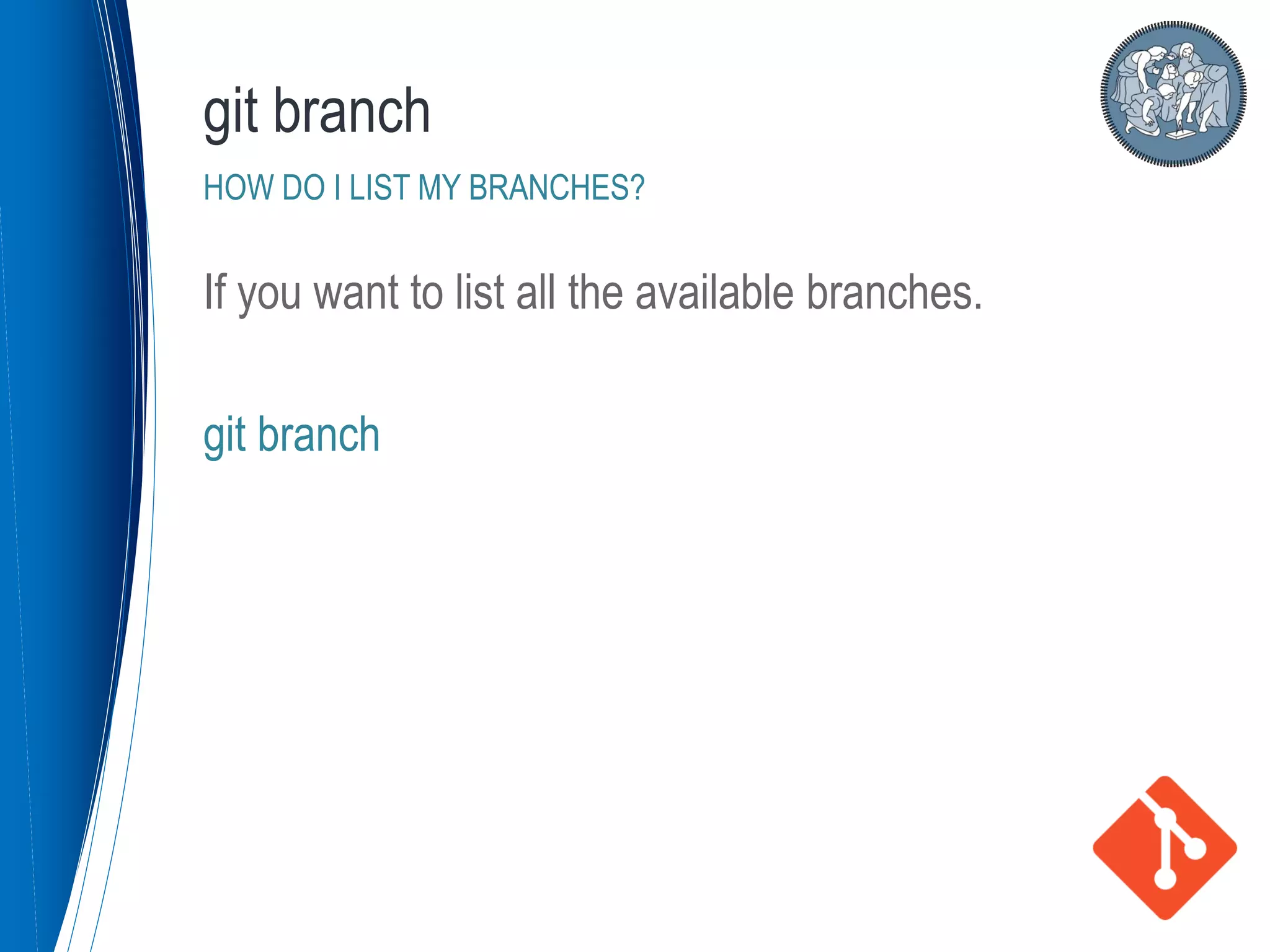 If you want to list all the available branches.
git branch
git branch
HOW DO I LIST MY BRANCHES?
 