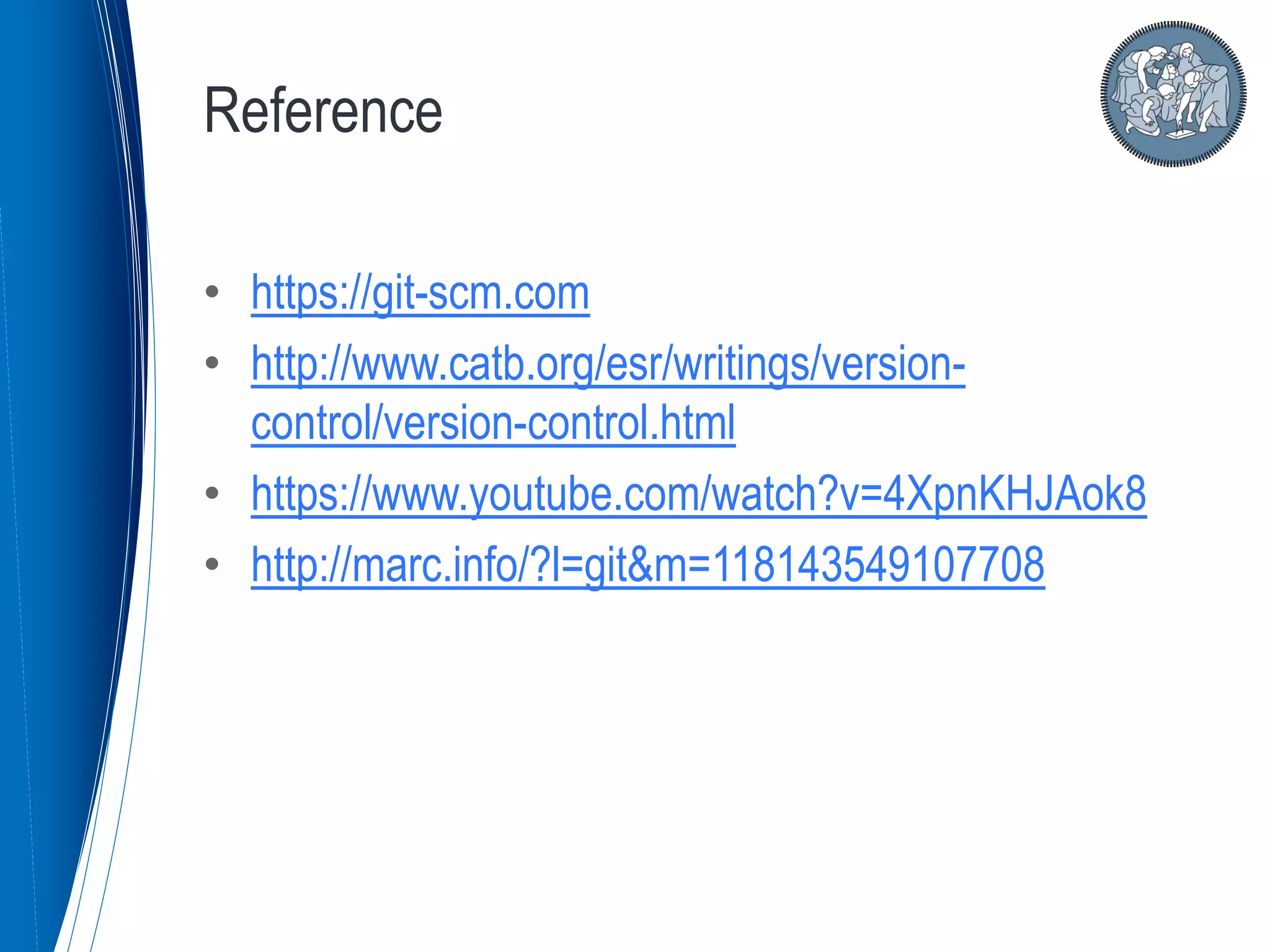 • https://git-scm.com
• http://www.catb.org/esr/writings/version-
control/version-control.html
• https://www.youtube.com/watch?v=4XpnKHJAok8
• http://marc.info/?l=git&m=118143549107708
Reference
 