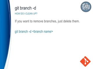 If you want to remove branches, just delete them.
git branch -d <branch name>
git branch -d
HOW DO I CLEAN UP?
 