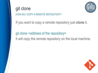 If you want to copy a remote repository just clone it.
git clone <address of the repository>
It will copy the remote repository on the local machine.
git clone
HOW DO I COPY A REMOTE REPOSITORY?
 
