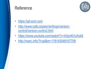• https://git-scm.com
• http://www.catb.org/esr/writings/version-
control/version-control.html
• https://www.youtube.com/watch?v=4XpnKHJAok8
• http://marc.info/?l=git&m=118143549107708
Reference
 