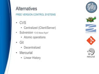 • CVS
• Centralized (Client/Server)
• Subversion “CVS Made Right”
• Atomic operations
• Git
• Decentralized
• Mercurial
• Linear History
Alternatives
FREE VERSION CONTROL SYSTEMS
 