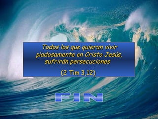 Todos los que quieran vivir piadosamente en Cristo Jesús, sufrirán persecuciones  (2 Tim 3,12)  FIN 