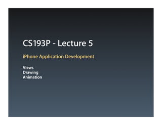 CS193P - Lecture 5
iPhone Application Development

Views
Drawing
Animation
 