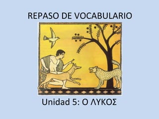 REPASO DE VOCABULARIO
Unidad 5: Ο ΛΥΚΟΣ
 
