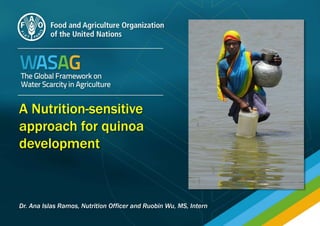 A Nutrition-sensitive
approach for quinoa
development
Dr. Ana Islas Ramos, Nutrition Officer and Ruobin Wu, MS, Intern
 