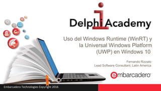 Embarcadero Technologies Copyright 2016
Uso del Windows Runtime (WinRT) y
la Universal Windows Platform
(UWP) en Windows 10
Fernando Rizzato
Lead Software Consultant, Latin America
 
