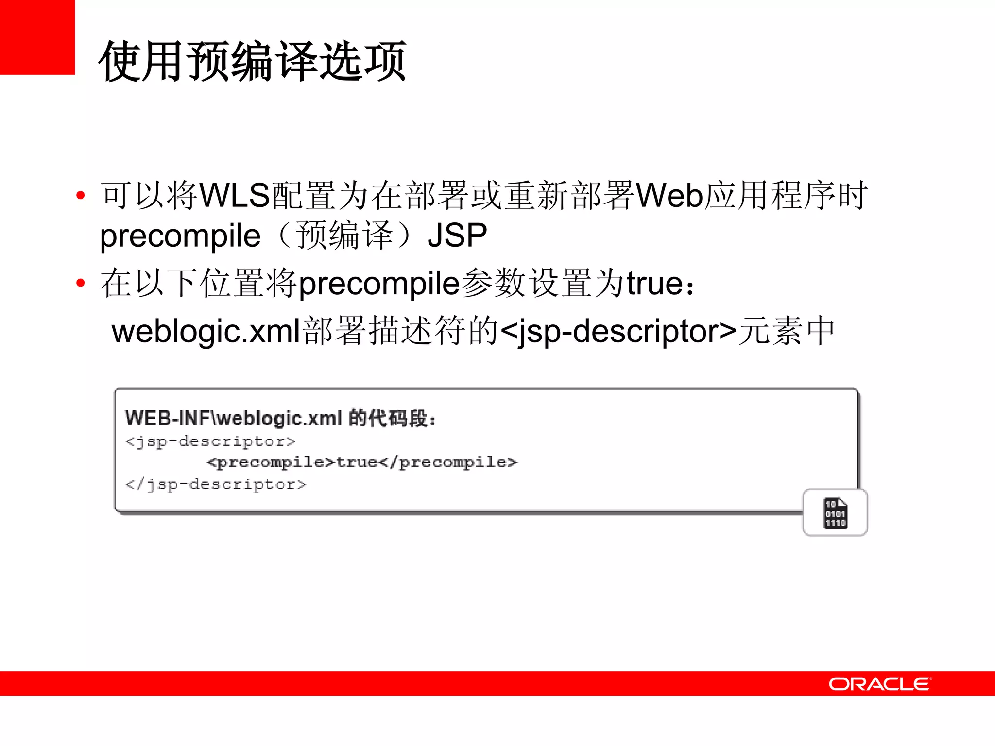 使用预编译选项
• 可以将WLS配置为在部署或重新部署Web应用程序时
precompile（预编译）JSP
• 在以下位置将precompile参数设置为true：
weblogic.xml部署描述符的<jsp-descriptor>元素中
 