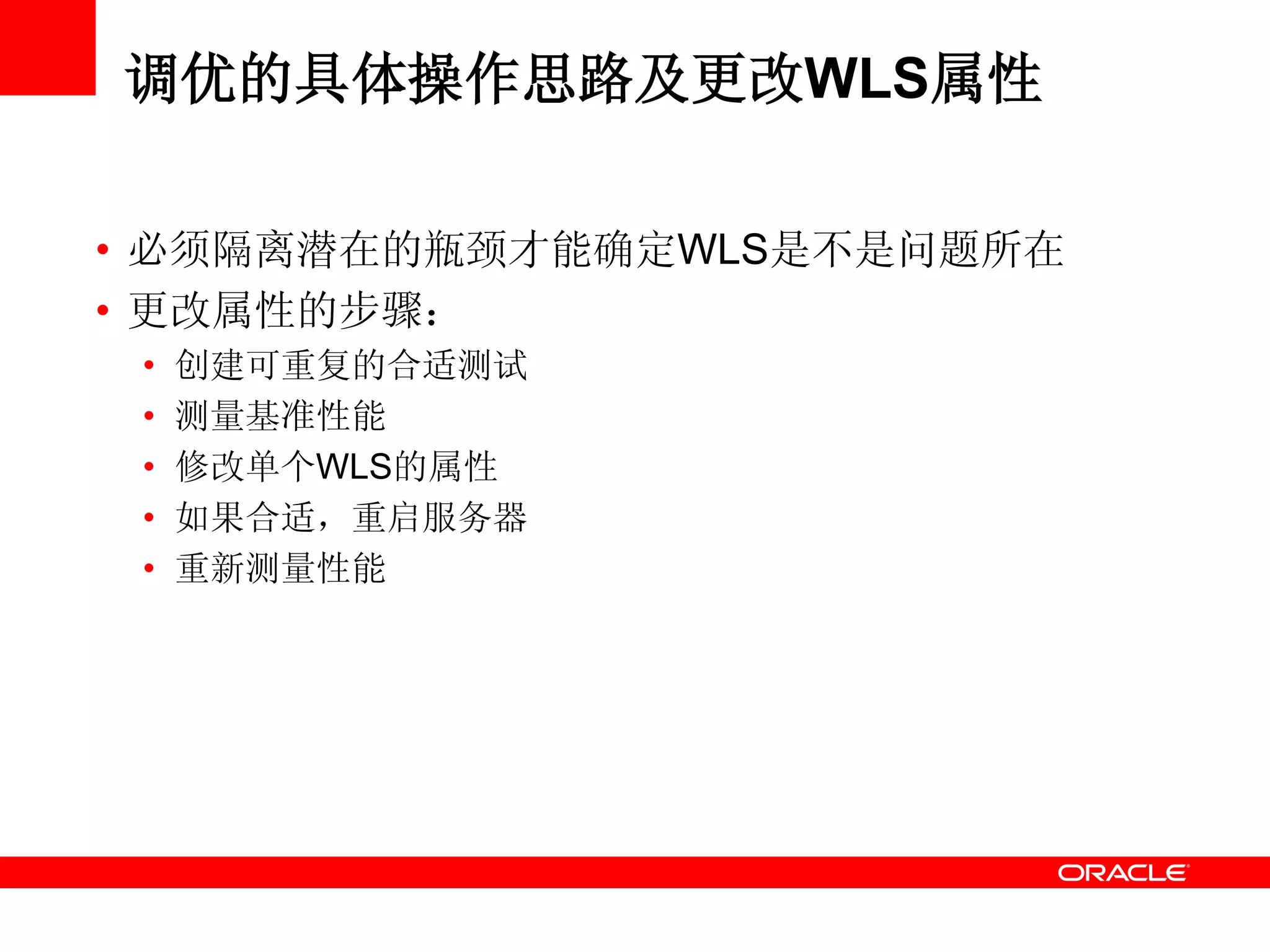 调优的具体操作思路及更改WLS属性
• 必须隔离潜在的瓶颈才能确定WLS是不是问题所在
• 更改属性的步骤：
• 创建可重复的合适测试
• 测量基准性能
• 修改单个WLS的属性
• 如果合适，重启服务器
• 重新测量性能
 