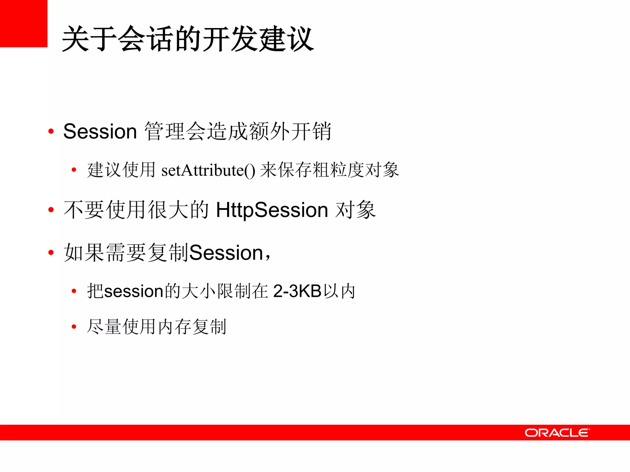 关于会话的开发建议
• Session 管理会造成额外开销
• 建议使用 setAttribute() 来保存粗粒度对象
• 不要使用很大的 HttpSession 对象
• 如果需要复制Session，
• 把session的大小限制在 2-3KB以内
• 尽量使用内存复制
 