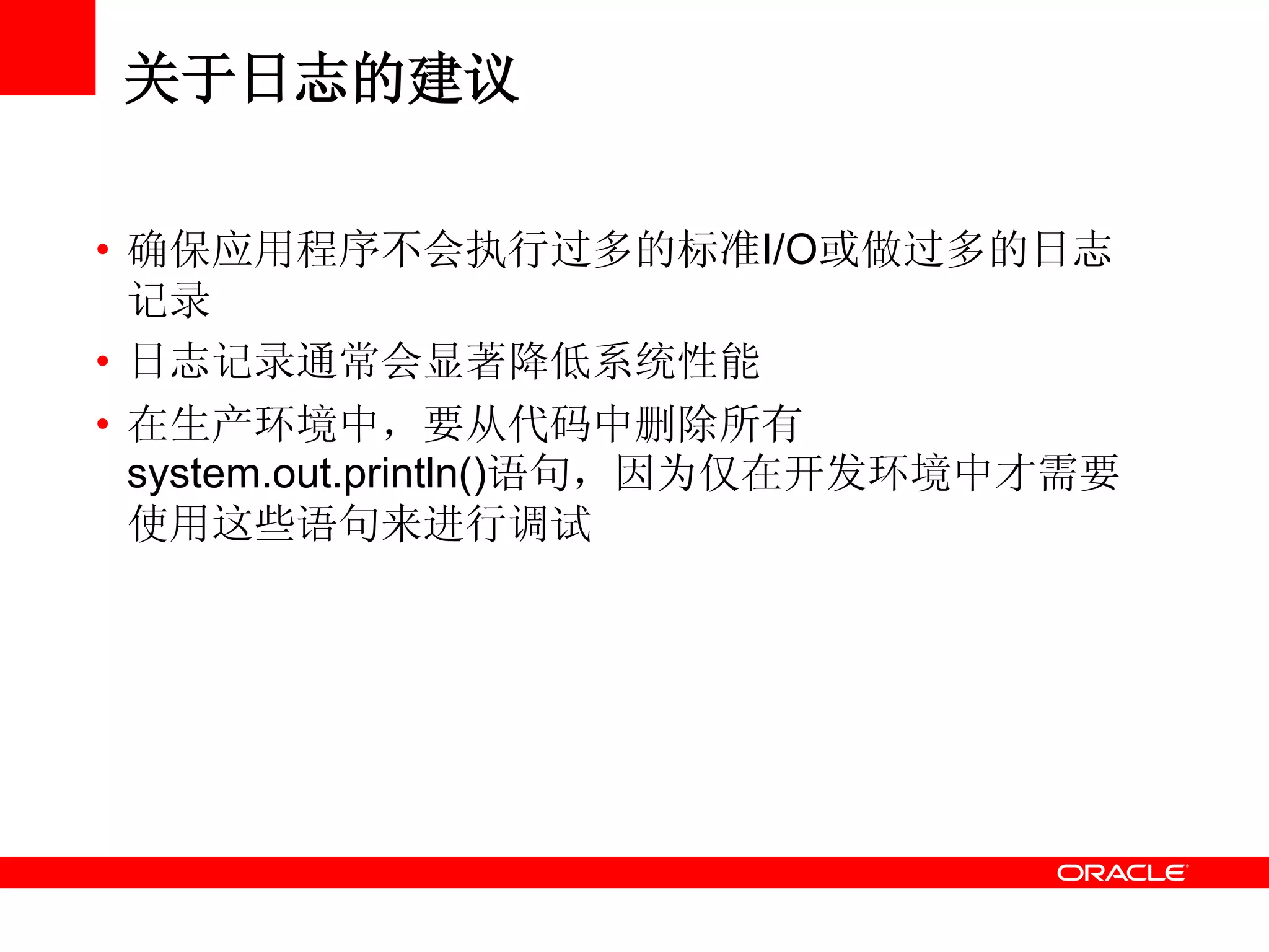 关于日志的建议
• 确保应用程序不会执行过多的标准I/O或做过多的日志
记录
• 日志记录通常会显著降低系统性能
• 在生产环境中，要从代码中删除所有
system.out.println()语句，因为仅在开发环境中才需要
使用这些语句来进行调试
 