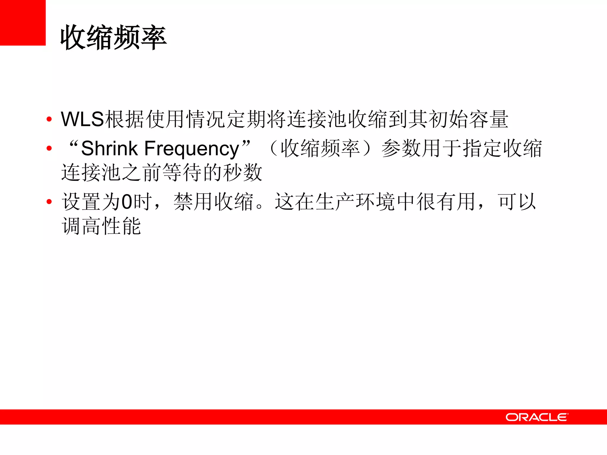 收缩频率
• WLS根据使用情况定期将连接池收缩到其初始容量
• “Shrink Frequency”（收缩频率）参数用于指定收缩
连接池之前等待的秒数
• 设置为0时，禁用收缩。这在生产环境中很有用，可以
调高性能
 