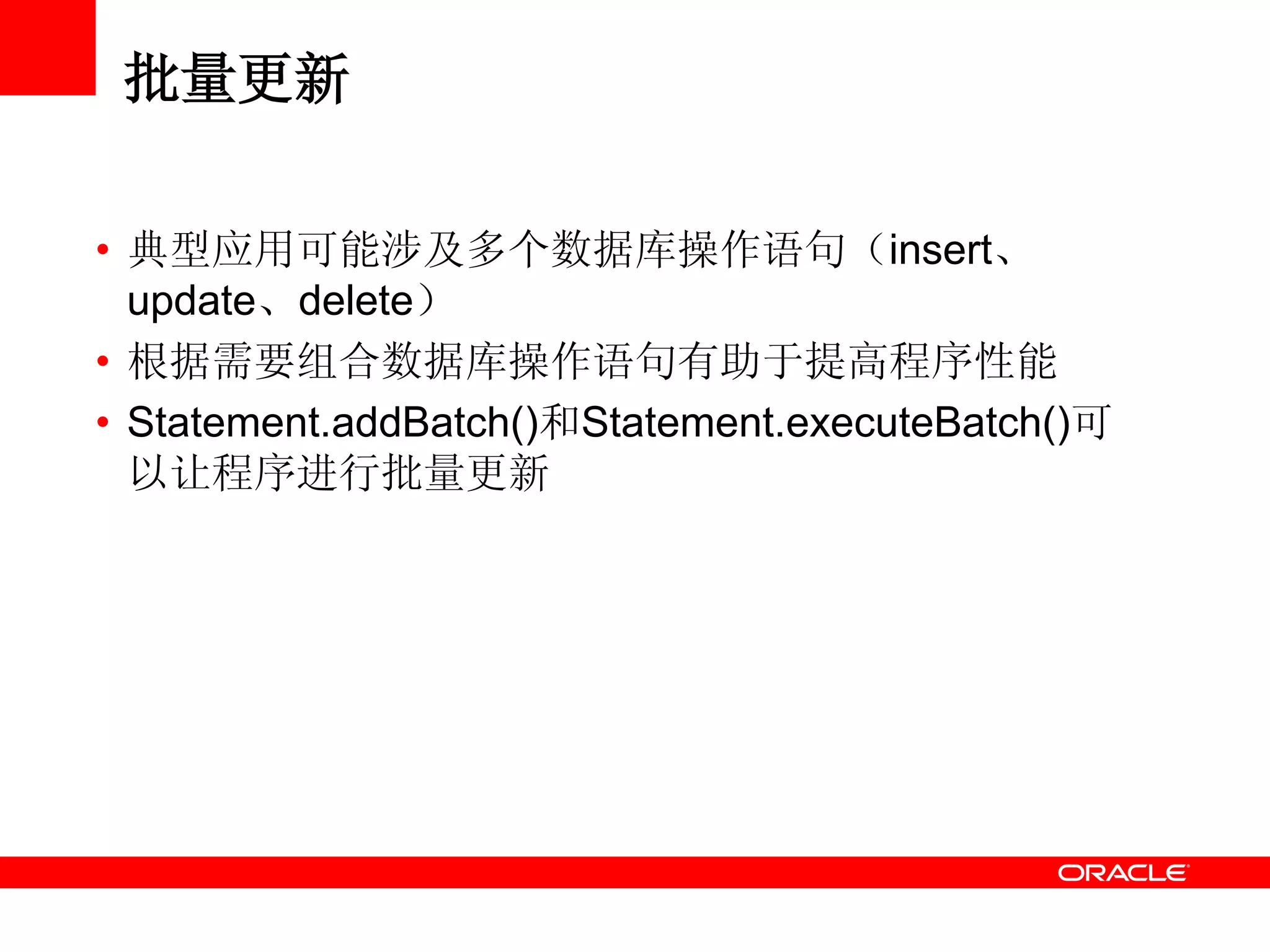 批量更新
• 典型应用可能涉及多个数据库操作语句（insert、
update、delete）
• 根据需要组合数据库操作语句有助于提高程序性能
• Statement.addBatch()和Statement.executeBatch()可
以让程序进行批量更新
 