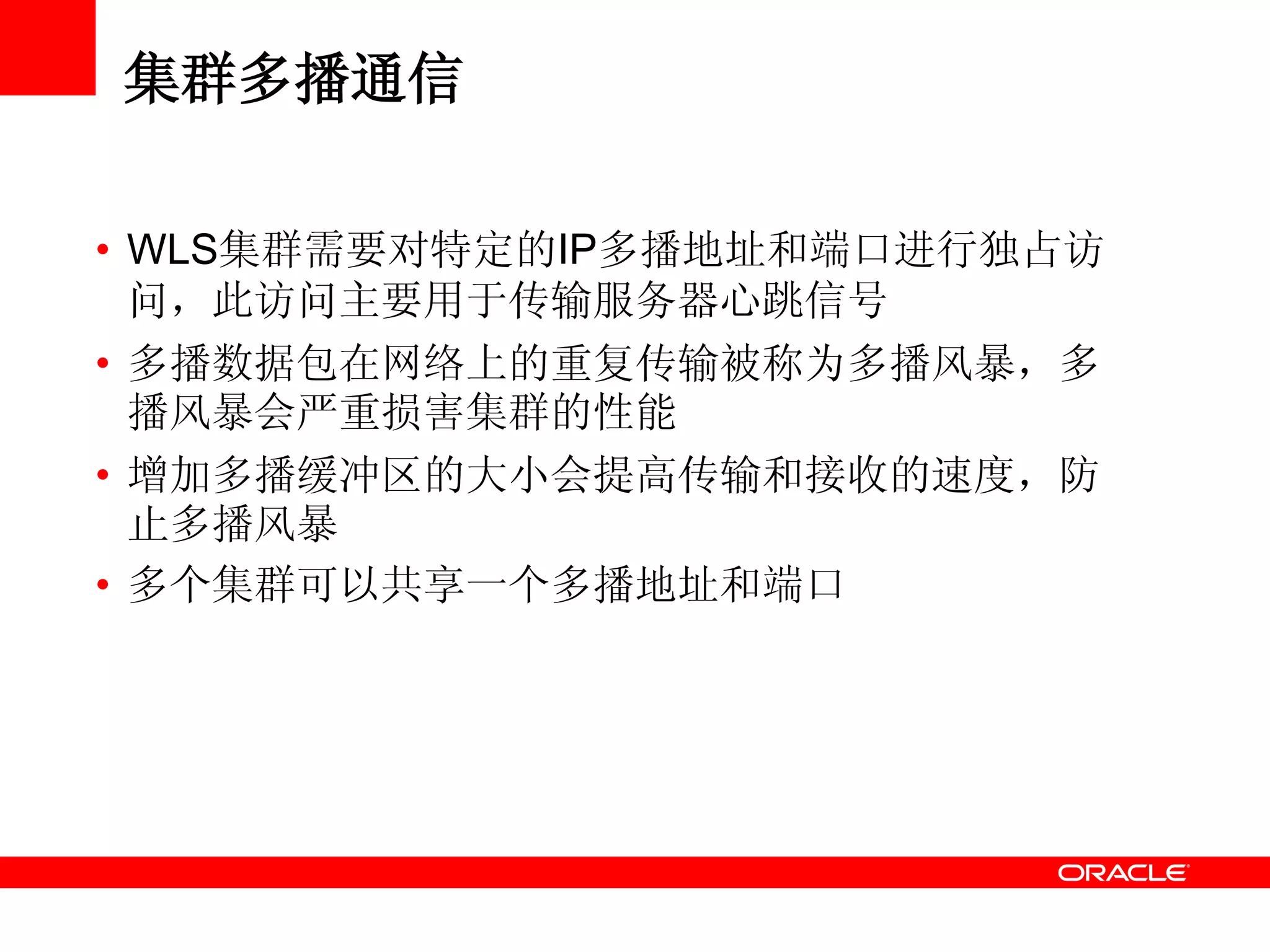 集群多播通信
• WLS集群需要对特定的IP多播地址和端口进行独占访
问，此访问主要用于传输服务器心跳信号
• 多播数据包在网络上的重复传输被称为多播风暴，多
播风暴会严重损害集群的性能
• 增加多播缓冲区的大小会提高传输和接收的速度，防
止多播风暴
• 多个集群可以共享一个多播地址和端口
 