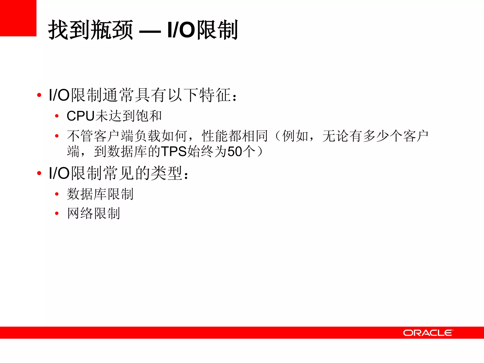 找到瓶颈 — I/O限制
• I/O限制通常具有以下特征：
• CPU未达到饱和
• 不管客户端负载如何，性能都相同（例如，无论有多少个客户
端，到数据库的TPS始终为50个）
• I/O限制常见的类型：
• 数据库限制
• 网络限制
 