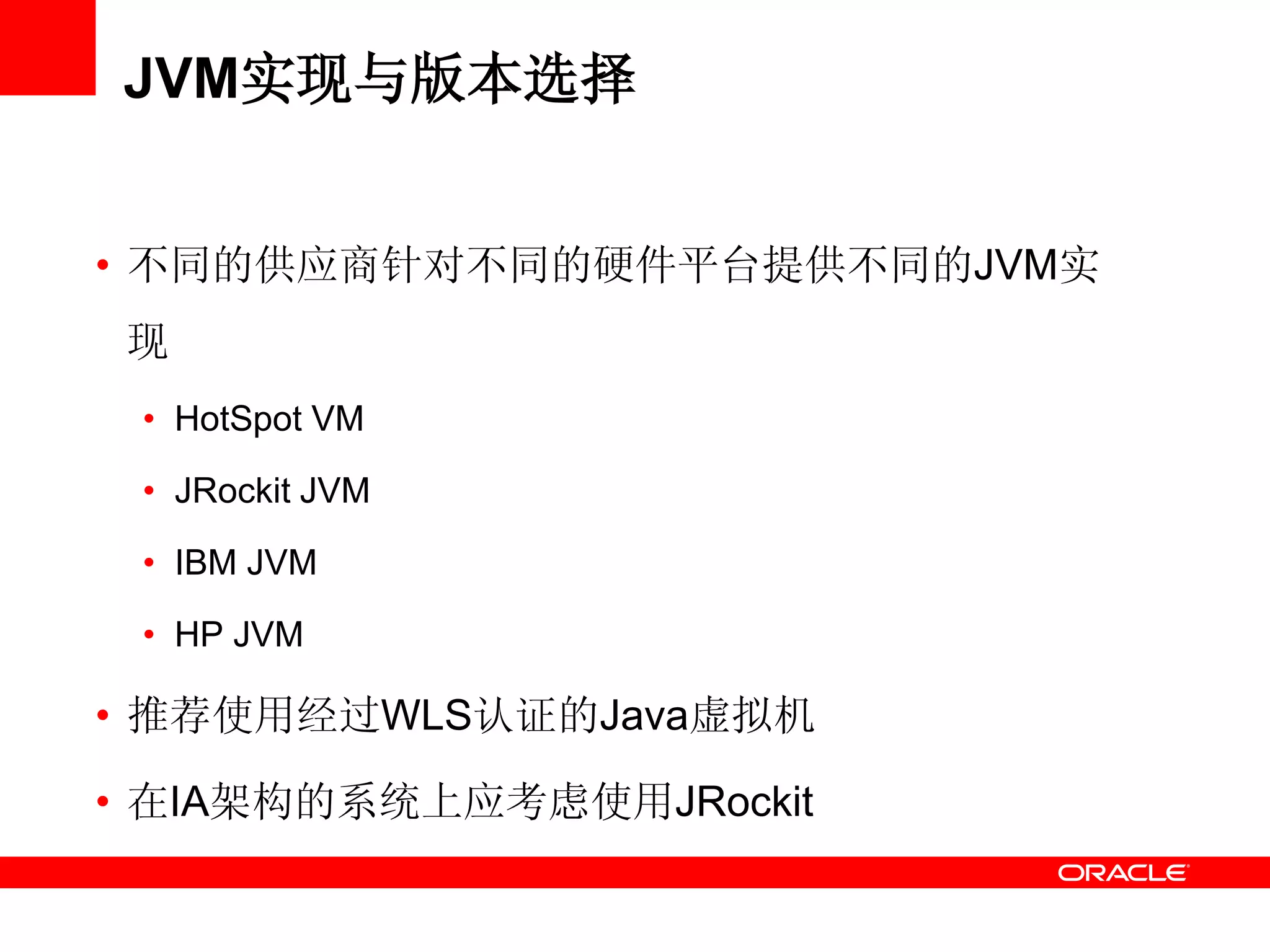 JVM实现与版本选择
• 不同的供应商针对不同的硬件平台提供不同的JVM实
现
• HotSpot VM
• JRockit JVM
• IBM JVM
• HP JVM
• 推荐使用经过WLS认证的Java虚拟机
• 在IA架构的系统上应考虑使用JRockit
 
