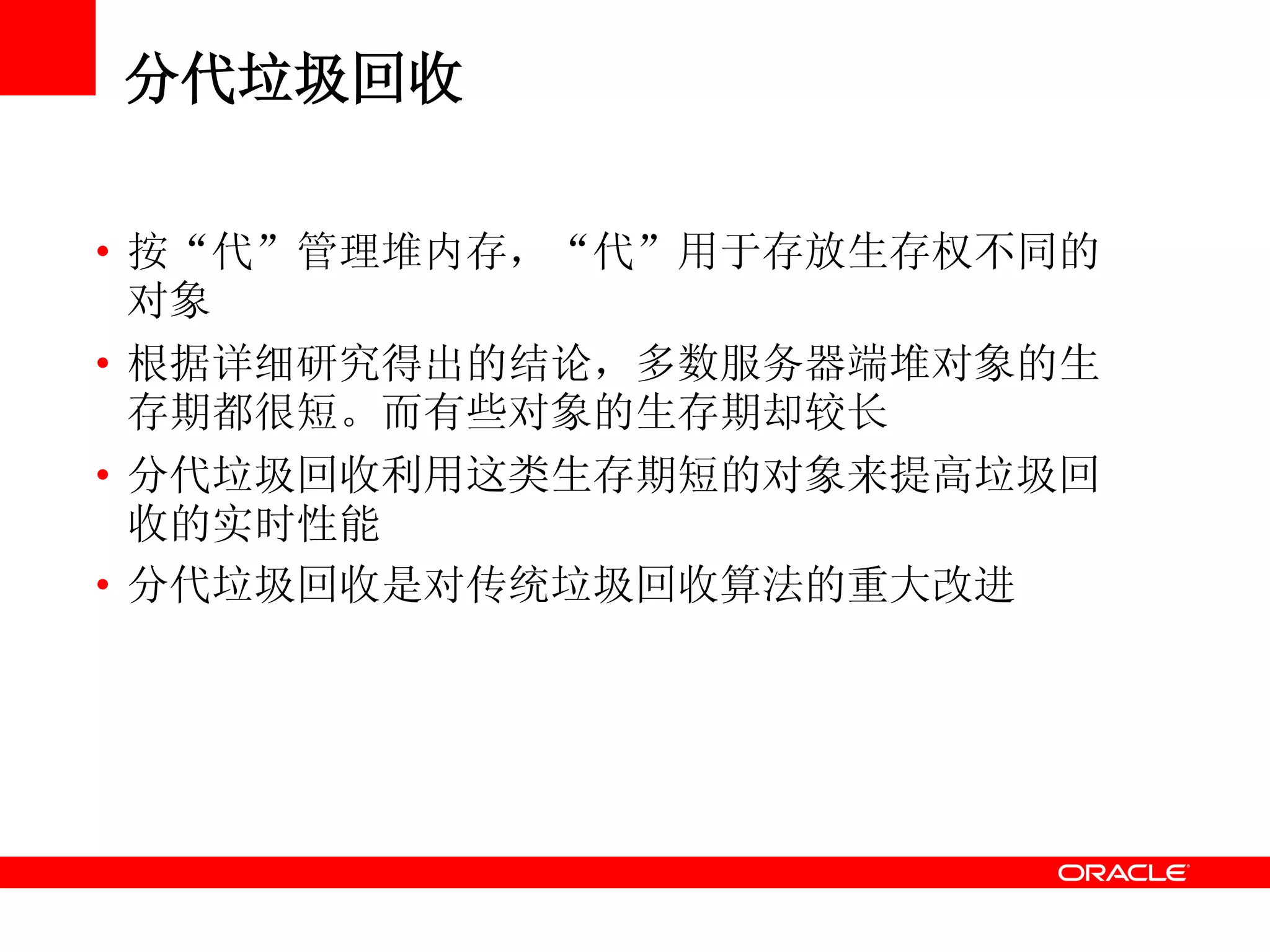 分代垃圾回收
• 按“代”管理堆内存，“代”用于存放生存权不同的
对象
• 根据详细研究得出的结论，多数服务器端堆对象的生
存期都很短。而有些对象的生存期却较长
• 分代垃圾回收利用这类生存期短的对象来提高垃圾回
收的实时性能
• 分代垃圾回收是对传统垃圾回收算法的重大改进
 