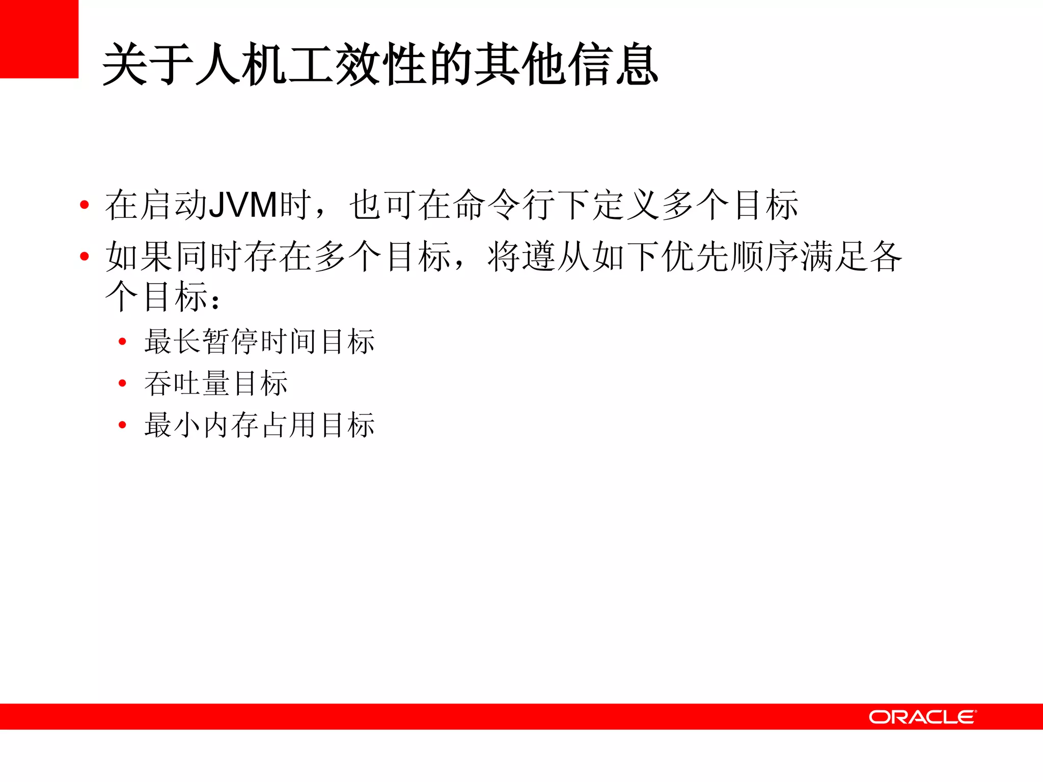 关于人机工效性的其他信息
• 在启动JVM时，也可在命令行下定义多个目标
• 如果同时存在多个目标，将遵从如下优先顺序满足各
个目标：
• 最长暂停时间目标
• 吞吐量目标
• 最小内存占用目标
 