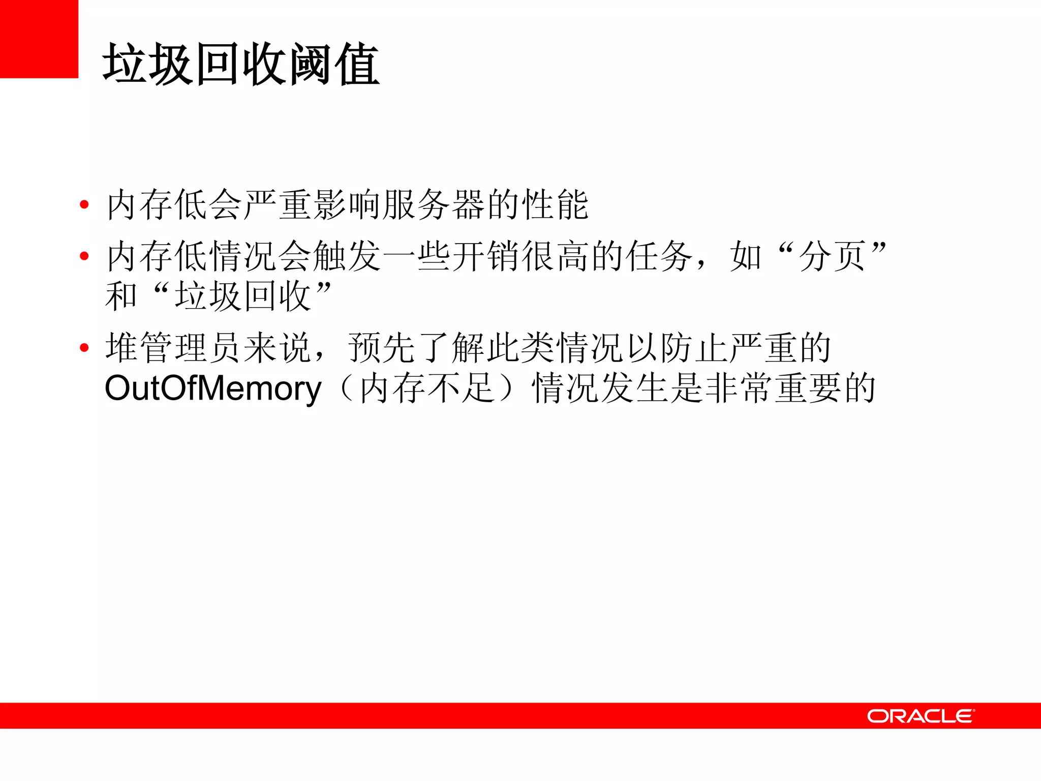 垃圾回收阈值
• 内存低会严重影响服务器的性能
• 内存低情况会触发一些开销很高的任务，如“分页”
和“垃圾回收”
• 堆管理员来说，预先了解此类情况以防止严重的
OutOfMemory（内存不足）情况发生是非常重要的
 