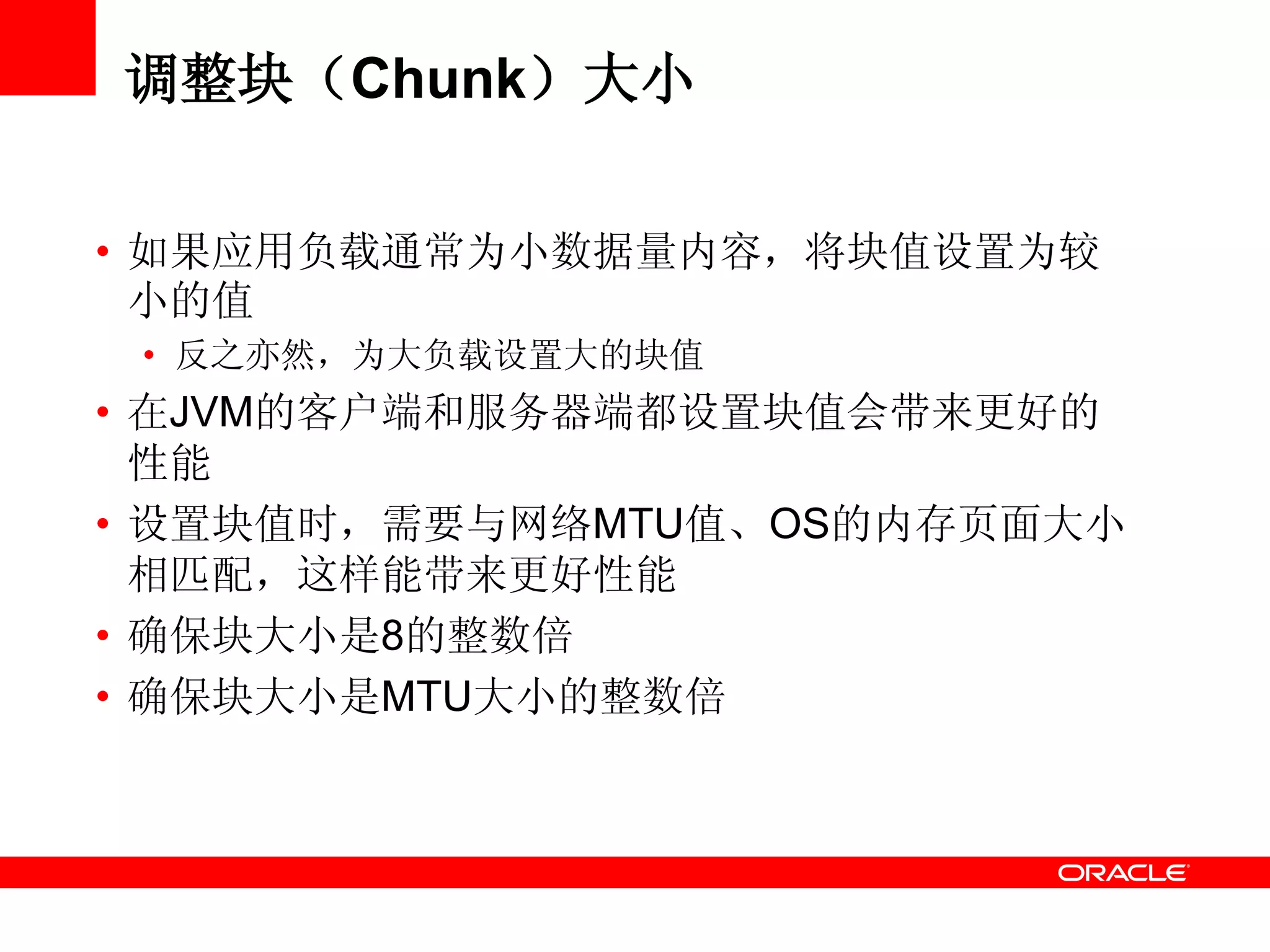 调整块（Chunk）大小
• 如果应用负载通常为小数据量内容，将块值设置为较
小的值
• 反之亦然，为大负载设置大的块值
• 在JVM的客户端和服务器端都设置块值会带来更好的
性能
• 设置块值时，需要与网络MTU值、OS的内存页面大小
相匹配，这样能带来更好性能
• 确保块大小是8的整数倍
• 确保块大小是MTU大小的整数倍
 
