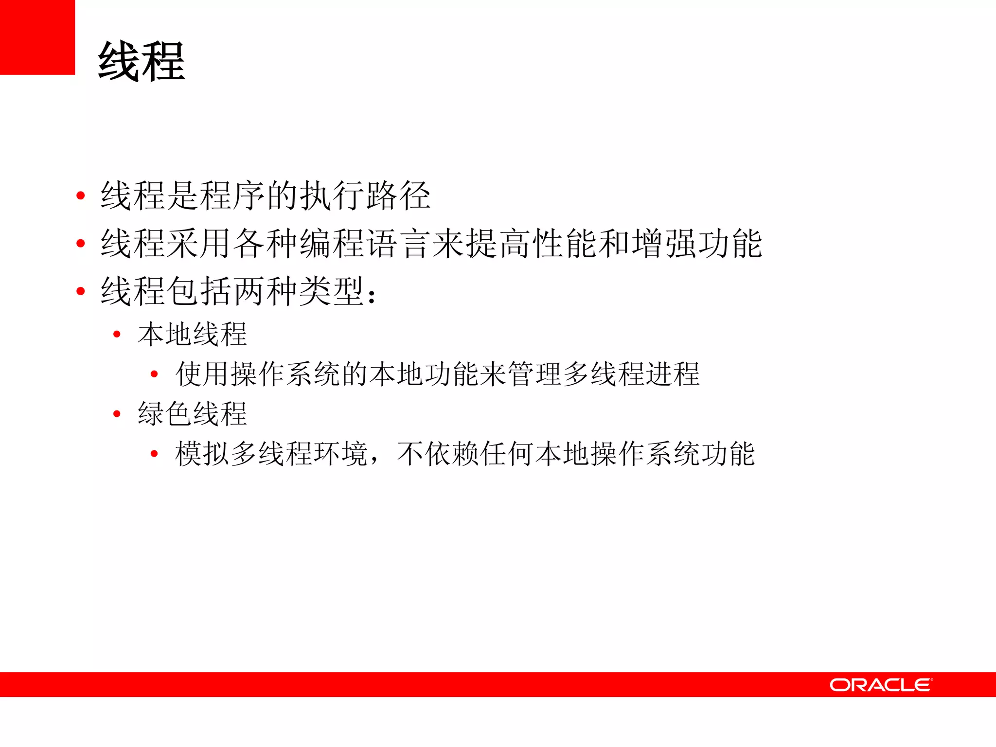线程
• 线程是程序的执行路径
• 线程采用各种编程语言来提高性能和增强功能
• 线程包括两种类型：
• 本地线程
• 使用操作系统的本地功能来管理多线程进程
• 绿色线程
• 模拟多线程环境，不依赖任何本地操作系统功能
 