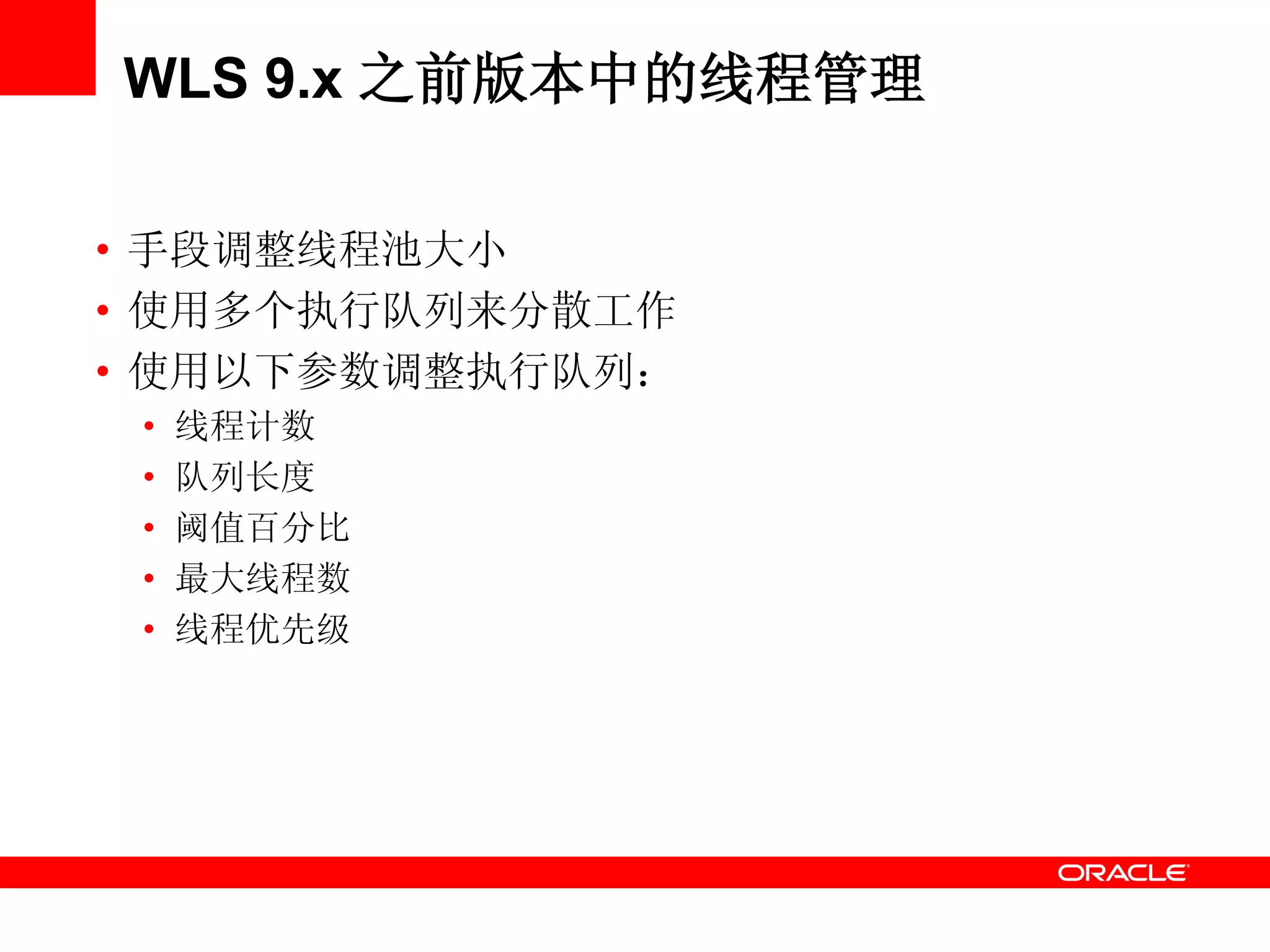 WLS 9.x 之前版本中的线程管理
• 手段调整线程池大小
• 使用多个执行队列来分散工作
• 使用以下参数调整执行队列：
• 线程计数
• 队列长度
• 阈值百分比
• 最大线程数
• 线程优先级
 