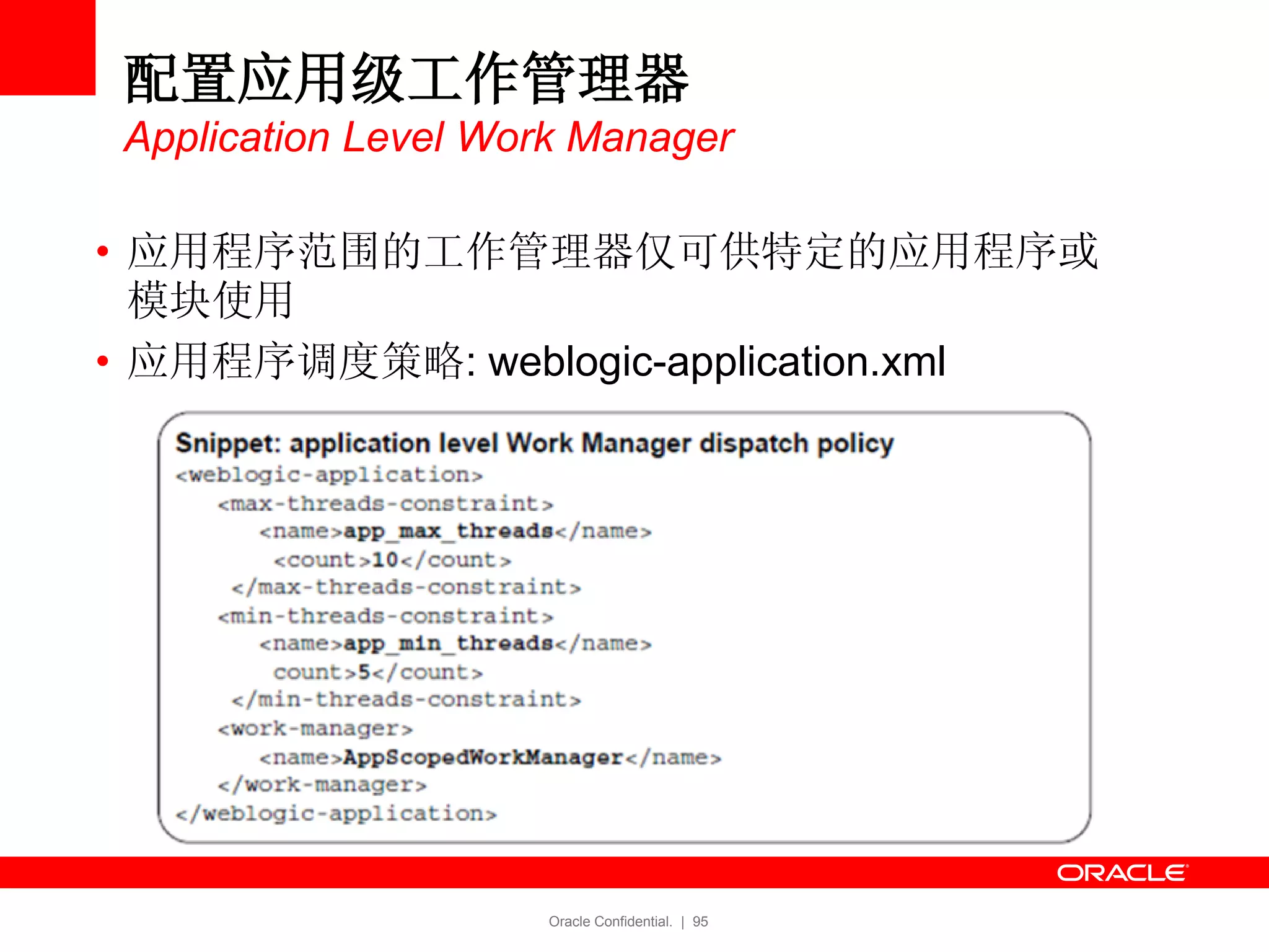 Oracle Confidential. | 95
配置应用级工作管理器
Application Level Work Manager
• 应用程序范围的工作管理器仅可供特定的应用程序或
模块使用
• 应用程序调度策略: weblogic-application.xml
 