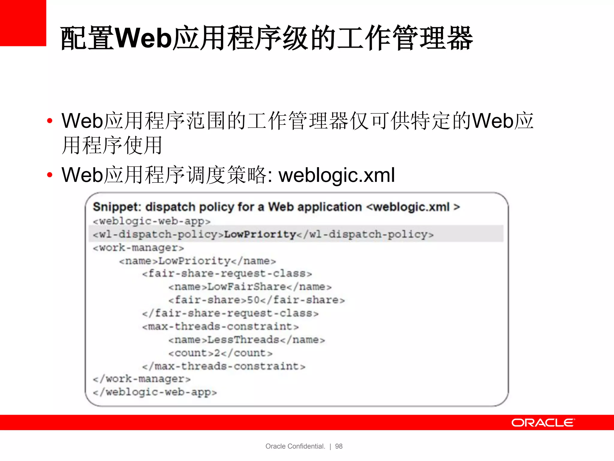 Oracle Confidential. | 98
配置Web应用程序级的工作管理器
• Web应用程序范围的工作管理器仅可供特定的Web应
用程序使用
• Web应用程序调度策略: weblogic.xml
 