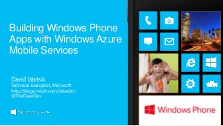 Building Windows Phone
Apps with Windows Azure
Mobile Services

David Isbitski
Technical Evangelist, Microsoft
http://blogs.msdn.com/davedev
@TheDaveDev
 