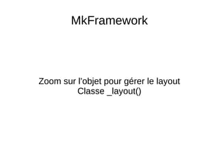 MkFramework
Zoom sur l’objet pour gérer le layout
Classe _layout()
 