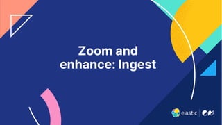 7
Zoom and
enhance: Ingest
 