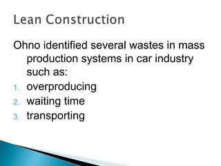 Ohno identified several wastes in mass
production systems in car industry
such as:
1. overproducing
2. waiting time
3. transporting
 