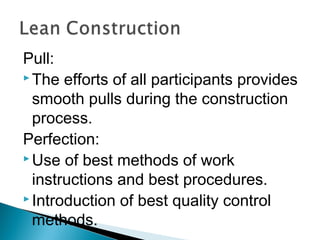 Pull:
 The efforts of all participants provides
smooth pulls during the construction
process.
Perfection:
 Use of best methods of work
instructions and best procedures.
 Introduction of best quality control
methods.
 
