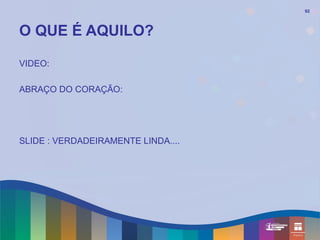 92




O QUE É AQUILO?

VIDEO:

ABRAÇO DO CORAÇÃO:




SLIDE : VERDADEIRAMENTE LINDA....
 