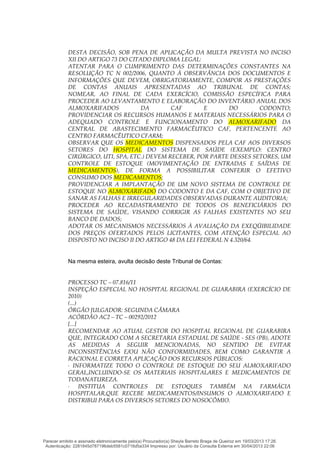 DESTA DECISÃO, SOB PENA DE APLICAÇÃO DA MULTA PREVISTA NO INCISO
XII DO ARTIGO 73 DO CITADO DIPLOMA LEGAL:
ATENTAR PARA O CUMPRIMENTO DAS DETERMINAÇÕES CONSTANTES NA
RESOLUÇÃO TC N 002/2006, QUANTO À OBSERVÂNCIA DOS DOCUMENTOS E
INFORMAÇÕES QUE DEVEM, OBRIGATORIAMENTE, COMPOR AS PRESTAÇÕES
DE CONTAS ANUAIS APRESENTADAS AO TRIBUNAL DE CONTAS;
NOMEAR, AO FINAL DE CADA EXERCÍCIO, COMISSÃO ESPECÍFICA PARA
PROCEDER AO LEVANTAMENTO E ELABORAÇÃO DO INVENTÁRIO ANUAL DOS
ALMOXARIFADOS DA CAF E DO CODONTO;
PROVIDENCIAR OS RECURSOS HUMANOS E MATERIAIS NECESSÁRIOS PARA O
ADEQUADO CONTROLE E FUNCIONAMENTO DO ALMOXARIFADO DA
CENTRAL DE ABASTECIMENTO FARMACÊUTICO CAF, PERTENCENTE AO
CENTRO FARMACÊUTICO CFARM;
OBSERVAR QUE OS MEDICAMENTOS DISPENSADOS PELA CAF AOS DIVERSOS
SETORES DO HOSPITAL DO SISTEMA DE SAÚDE (EXEMPLO: CENTRO
CIRÚRGICO, UTI, SPA, ETC.) DEVEM RECEBER, POR PARTE DESSES SETORES, UM
CONTROLE DE ESTOQUE (MOVIMENTAÇÃO DE ENTRADAS E SAÍDAS DE
MEDICAMENTOS), DE FORMA A POSSIBILITAR CONFERIR O EFETIVO
CONSUMO DOS MEDICAMENTOS;
PROVIDENCIAR A IMPLANTAÇÃO DE UM NOVO SISTEMA DE CONTROLE DE
ESTOQUE NO ALMOXARIFADO DO CODONTO E DA CAF, COM O OBJETIVO DE
SANAR AS FALHAS E IRREGULARIDADES OBSERVADAS DURANTE AUDITORIA;
PROCEDER AO RECADASTRAMENTO DE TODOS OS BENEFICIÁRIOS DO
SISTEMA DE SAÚDE, VISANDO CORRIGIR AS FALHAS EXISTENTES NO SEU
BANCO DE DADOS;
ADOTAR OS MECANISMOS NECESSÁRIOS À AVALIAÇÃO DA EXEQÜIBILIDADE
DOS PREÇOS OFERTADOS PELOS LICITANTES, COM ATENÇÃO ESPECIAL AO
DISPOSTO NO INCISO II DO ARTIGO 48 DA LEI FEDERAL N 4.320/64.
Na mesma esteira, avulta decisão deste Tribunal de Contas:
PROCESSO TC – 07.816/11
INSPEÇÃO ESPECIAL NO HOSPITAL REGIONAL DE GUARABIRA (EXERCÍCIO DE
2010)
(...)
ÓRGÃO JULGADOR: SEGUNDA CÂMARA
ACÓRDÃO AC2 – TC – 00292/2012
[...]
RECOMENDAR AO ATUAL GESTOR DO HOSPITAL REGIONAL DE GUARABIRA
QUE, INTEGRADO COM A SECRETARIA ESTADUAL DE SAÚDE - SES (PB), ADOTE
AS MEDIDAS A SEGUIR MENCIONADAS, NO SENTIDO DE EVITAR
INCONSISTÊNCIAS E/OU NÃO CONFORMIDADES, BEM COMO GARANTIR A
RACIONAL E CORRETA APLICAÇÃO DOS RECURSOS PÚBLICOS:
· INFORMATIZE TODO O CONTROLE DE ESTOQUE DO SEU ALMOXARIFADO
GERAL,INCLUINDO-SE OS MATERIAIS HOSPITALARES E MEDICAMENTOS DE
TODANATUREZA.
· INSTITUA CONTROLES DE ESTOQUES TAMBÉM NA FARMÁCIA
HOSPITALAR,QUE RECEBE MEDICAMENTOS/INSUMOS O ALMOXARIFADO E
DISTRIBUI PARA OS DIVERSOS SETORES DO NOSOCÔMIO.
Parecer emitido e assinado eletronicamente pelo(a) Procurador(a) Sheyla Barreto Braga de Queiroz em 19/03/2013 17:26.
Autenticação: 2281845d787196deb5581c0716d5a334 Impresso por: Usuário da Consulta Externa em 30/04/2013 22:06
 