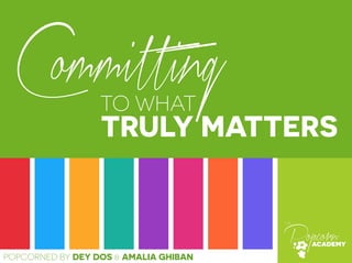 Committing 
TO WHAT 
TRULY MATTERS 
POPCORNED BY DEY DOS & AMALIA GHIBAN 
 