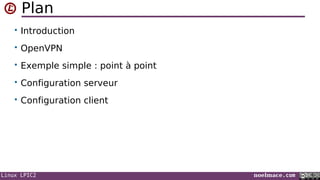 Linux LPIC2 noelmace.com
Plan
• Introduction
• OpenVPN
• Exemple simple : point à point
• Configuration serveur
• Configuration client
 
