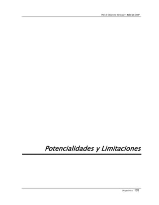 Plan de Desarrollo Municipal “ Belen de Urmir”




Potencialidades y Limitaciones




                                          Diagnóstico    102
 