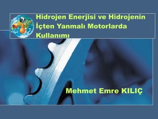 Hidrojen Enerjisi ve Hidrojenin İçten Yanmalı Motorlarda Kullanımı Mehmet Emre KILIÇ 