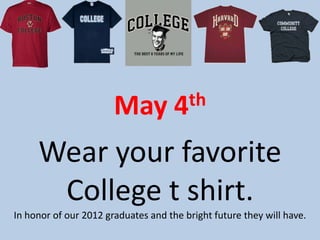 May           4 th

     Wear your favorite
      College t shirt.
In honor of our 2012 graduates and the bright future they will have.
 